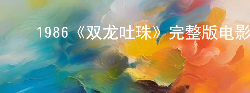 ﻿陈秀南发布﻿1986《双龙吐珠》完整版电影/在线观看/百度云-美剧天堂